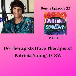 Bonus Episode 32 | Unapologetically Sensitive Podcast | Patricia Young, HSP Therapist | Therapy for Highly Sensitive Persons | Therapy for HSPs | Online Therapy in CA | San Diego, CA 92104