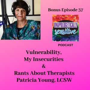 Bonus Episode 37 | Unapologetically Sensitive Podcast | Patricia Young, HSP Therapist | Therapy for Highly Sensitive Persons | Therapy for HSPs | Online Therapy in CA | San Diego, CA 92104